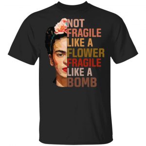 Frida Kahlo Not Fragile Like A Flower Fragile Like A Bomb Shirt Branded
