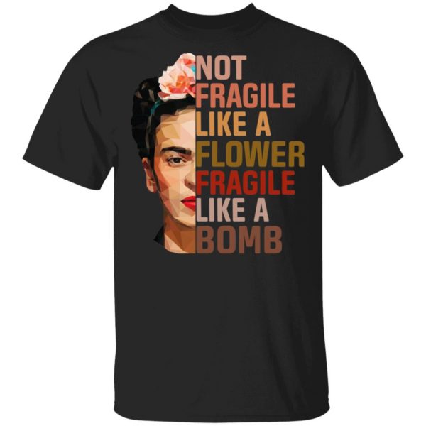 Frida Kahlo Not Fragile Like A Flower Fragile Like A Bomb Shirt 1