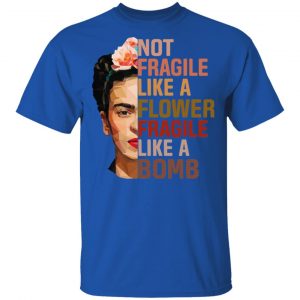 Frida Kahlo Not Fragile Like A Flower Fragile Like A Bomb Shirt 7
