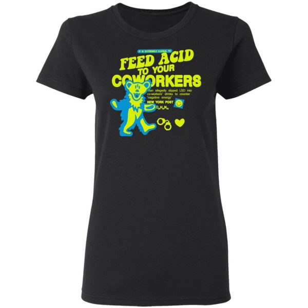 It Is Extremely Illegal To Feed Acid To Your Coworkers Shirt 5