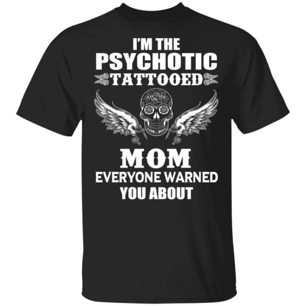 I'm The Psychotic Tattooed Mom Everyone Warned You About Shirt 1