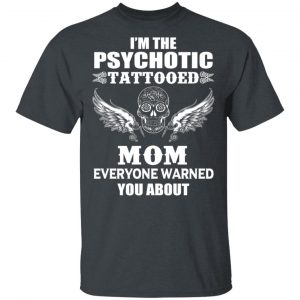 I’m The Psychotic Tattooed Mom Everyone Warned You About Shirt Tattoo 2