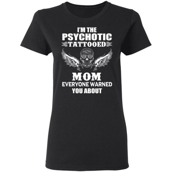 I'm The Psychotic Tattooed Mom Everyone Warned You About Shirt 3