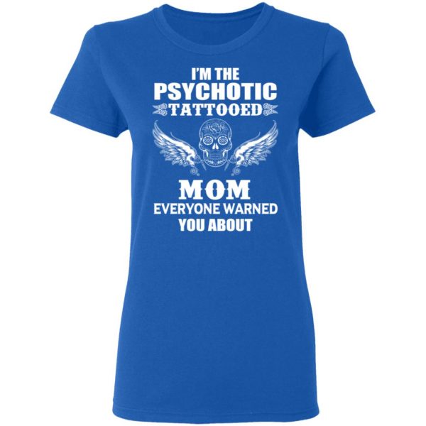 Im The Psychotic Tattooed Mom Everyone Warned You About Shirt