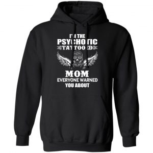 I'm The Psychotic Tattooed Mom Everyone Warned You About Shirt 7