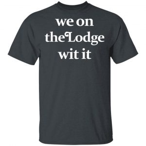 We On The Lodge Wit It Shirt Apparel 2