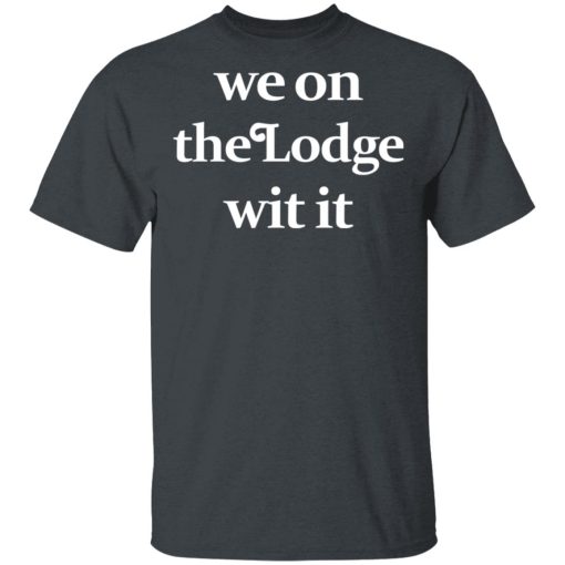 We On The Lodge Wit It Shirt 2