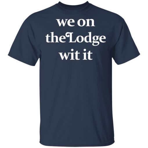 We On The Lodge Wit It Shirt 3