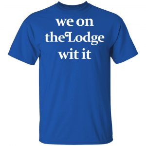 We On The Lodge Wit It Shirt 16