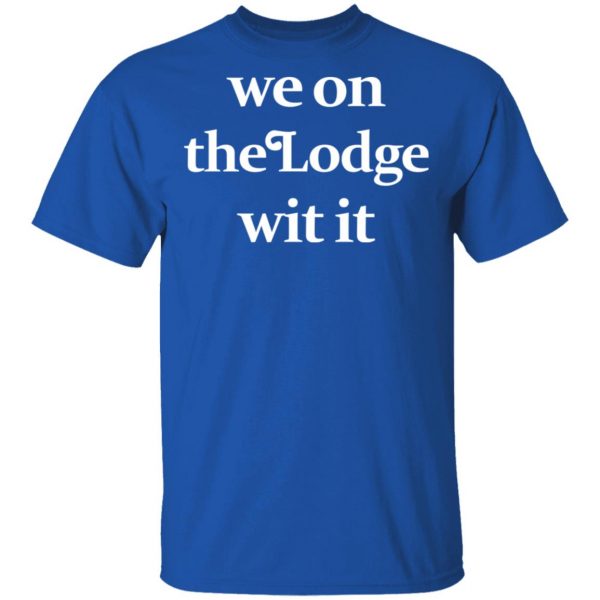 We On The Lodge Wit It Shirt Apparel 6