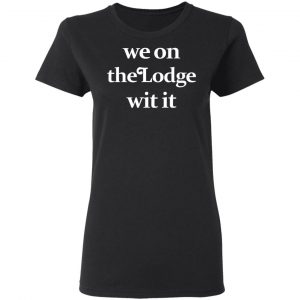 We On The Lodge Wit It Shirt 17