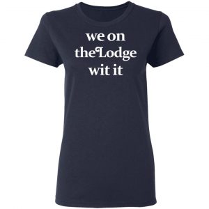 We On The Lodge Wit It Shirt 19