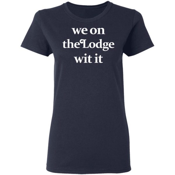 We On The Lodge Wit It Shirt Apparel 9