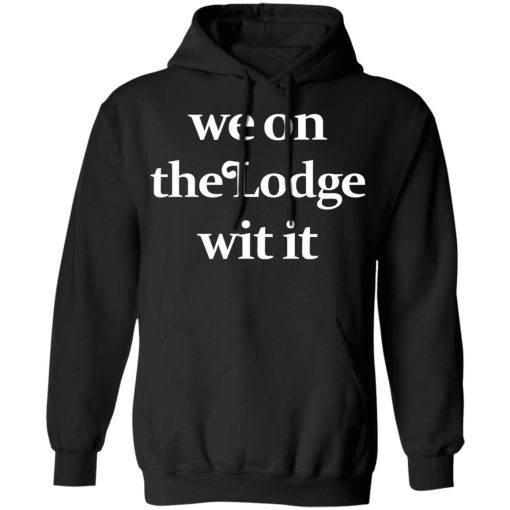 We On The Lodge Wit It Shirt 10