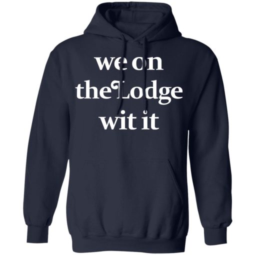 We On The Lodge Wit It Shirt 11