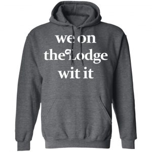 We On The Lodge Wit It Shirt 24
