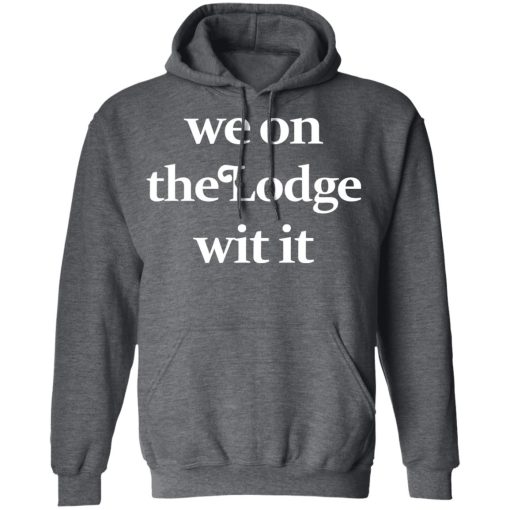 We On The Lodge Wit It Shirt 12