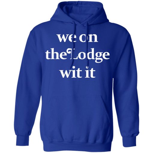 We On The Lodge Wit It Shirt 13