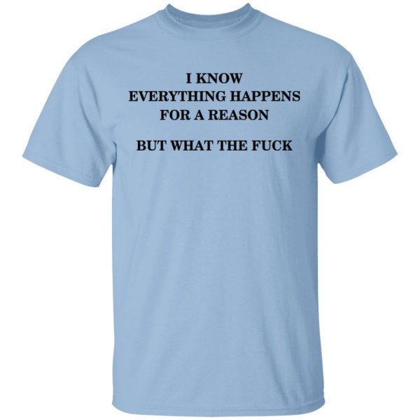 I Know Everything Happens For A Reason But What The Fuck Shirt Apparel 3
