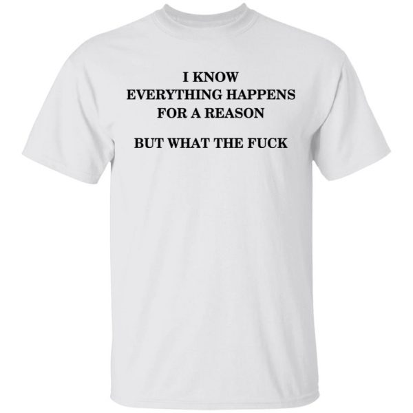 I Know Everything Happens For A Reason But What The Fuck Shirt Apparel 4