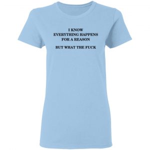 I Know Everything Happens For A Reason But What The Fuck Shirt 15