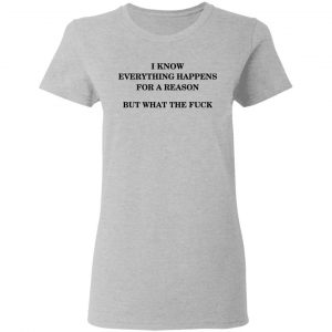 I Know Everything Happens For A Reason But What The Fuck Shirt 17