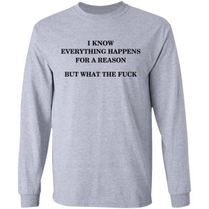 I Know Everything Happens For A Reason But What The Fuck Shirt 18