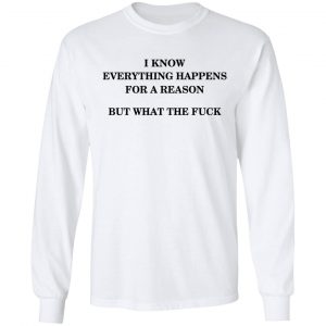 I Know Everything Happens For A Reason But What The Fuck Shirt 19