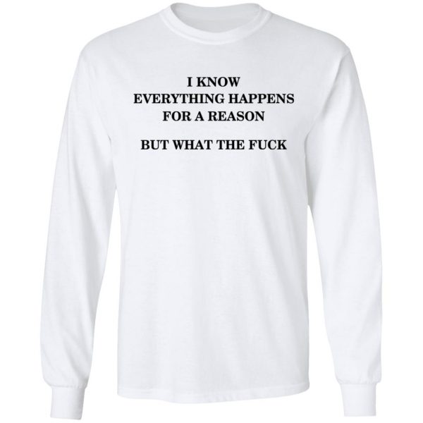 I Know Everything Happens For A Reason But What The Fuck Shirt Apparel 10