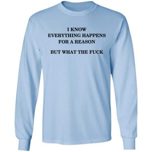 I Know Everything Happens For A Reason But What The Fuck Shirt 20