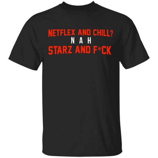 Netflix And Chill Nah Starz And Fuck 50 Cent Shirt 1