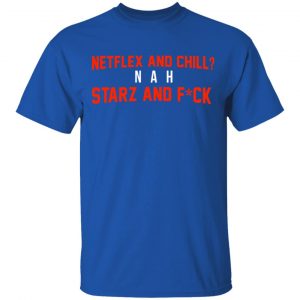 Netflix And Chill Nah Starz And Fuck 50 Cent Shirt 16