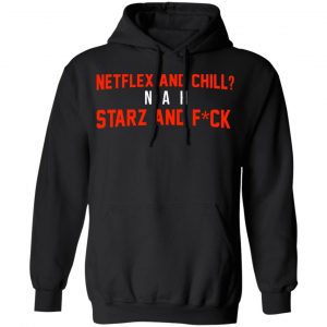 Netflix And Chill Nah Starz And Fuck 50 Cent Shirt 22