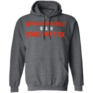 Netflix And Chill Nah Starz And Fuck 50 Cent Shirt 24