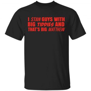 I Stan Guys With Big Tiddies And That’s Big Matthew Shirt Apparel