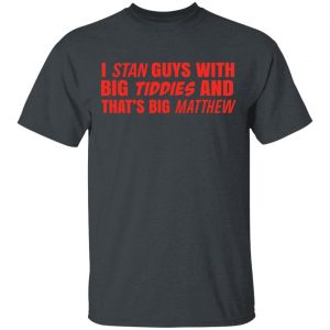 I Stan Guys With Big Tiddies And That’s Big Matthew Shirt Apparel 2