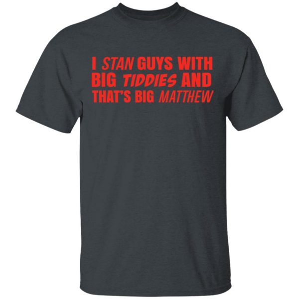 I Stan Guys With Big Tiddies And That’s Big Matthew Shirt 2