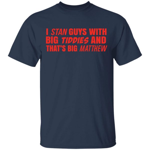 I Stan Guys With Big Tiddies And That’s Big Matthew Shirt 3