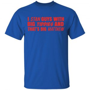 I Stan Guys With Big Tiddies And That’s Big Matthew Shirt 16