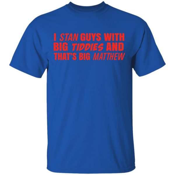 I Stan Guys With Big Tiddies And That’s Big Matthew Shirt 4