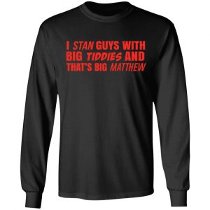 I Stan Guys With Big Tiddies And That’s Big Matthew Shirt 21