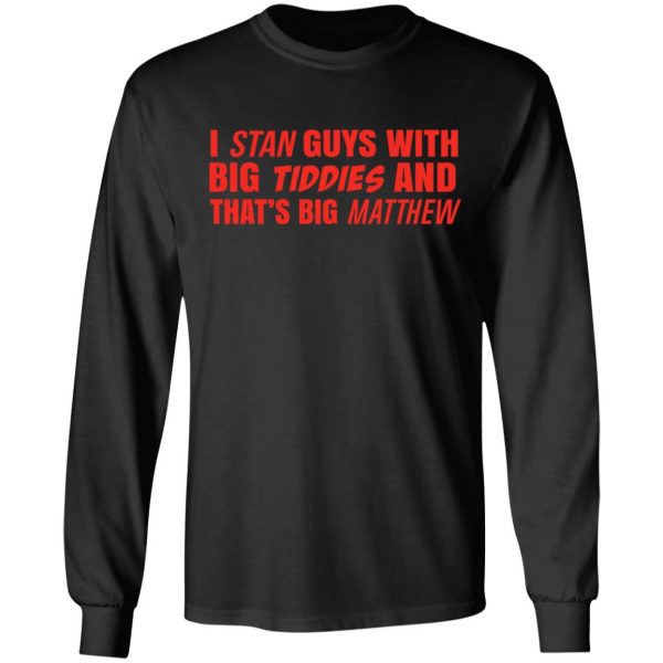 I Stan Guys With Big Tiddies And That’s Big Matthew Shirt 9