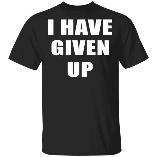 I Have Given Up Shirt 1