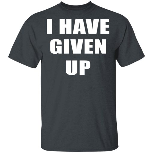 I Have Given Up Shirt 2