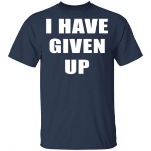 I Have Given Up Shirt 15