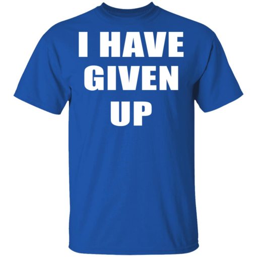 I Have Given Up Shirt 4