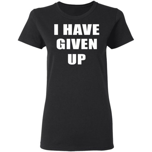 I Have Given Up Shirt 5