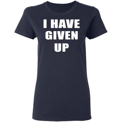 I Have Given Up Shirt 6