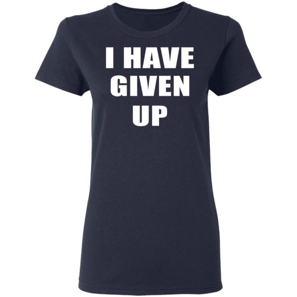 I Have Given Up Shirt Apparel 8