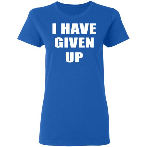 I Have Given Up Shirt 8